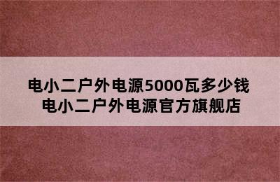 电小二户外电源5000瓦多少钱 电小二户外电源官方旗舰店